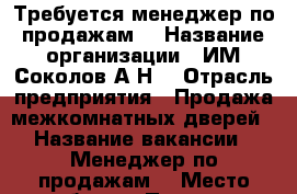 Требуется менеджер по продажам  › Название организации ­ ИМ Соколов А.Н. › Отрасль предприятия ­ Продажа межкомнатных дверей › Название вакансии ­ Менеджер по продажам  › Место работы ­ Проспект Автомобилистовм8 › Минимальный оклад ­ 10 000 › Процент ­ 3 › Возраст от ­ 23 › Возраст до ­ 35 - Бурятия респ. Работа » Вакансии   . Бурятия респ.